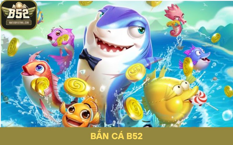 Hướng Dẫn Bắn Cá B52 Từ Cơ Bản Đến Chuyên Nghiệp