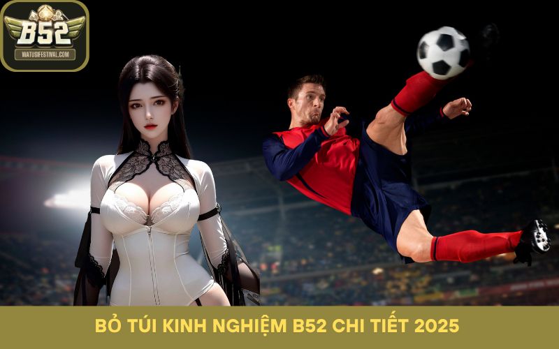 Bỏ túi kinh nghiệm B52 chi tiết 2025
