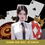 Xì Dách Game Bài B52: Hướng Dẫn Dằn Đúng Lúc, Tính Toán Chuẩn Xác