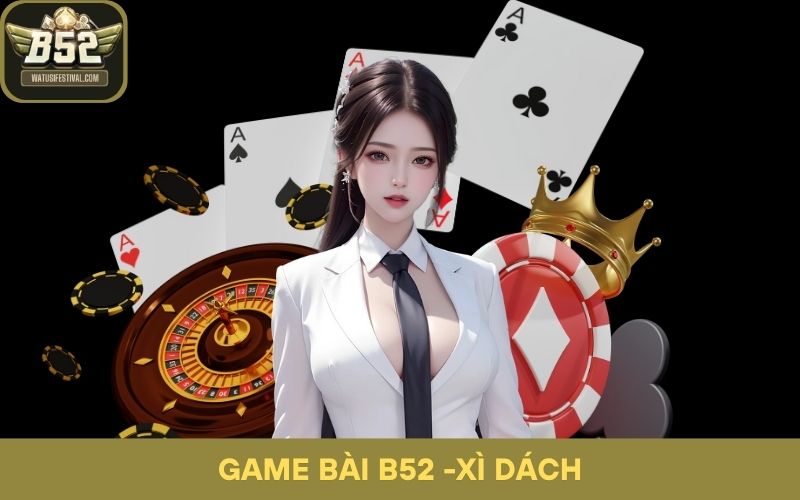 Xì Dách Game Bài B52: Hướng Dẫn Dằn Đúng Lúc, Tính Toán Chuẩn Xác