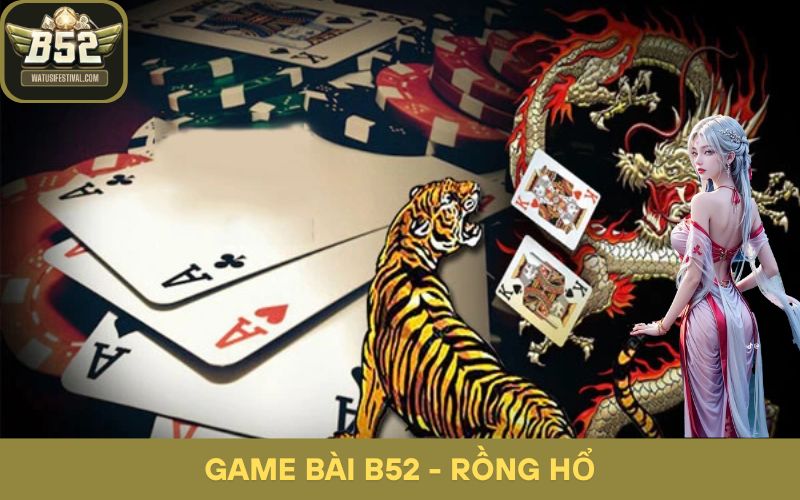 Game bài B52 - Rồng hổ tại B52 gây ấn tượng mạnh mẽ với người chơi
