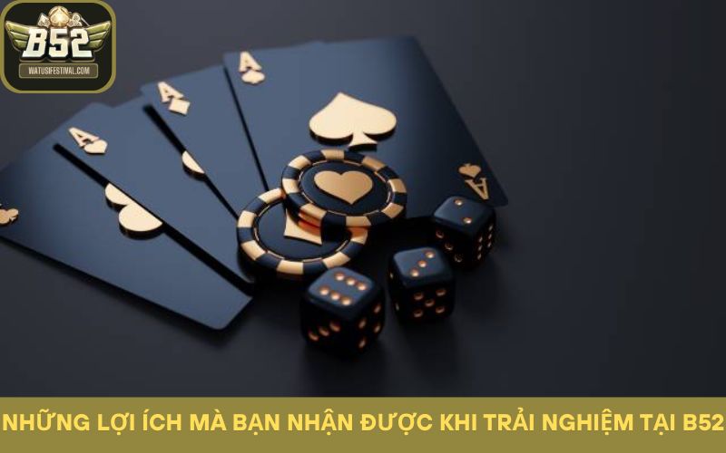 Những lợi ích mà bạn nhận được khi trải nghiệm tại B52