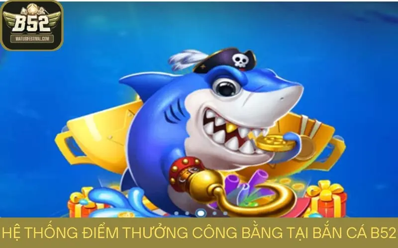 Hệ thống điểm thưởng công bằng tại Bắn Cá B52