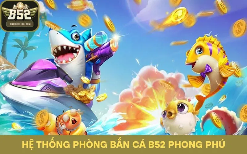 Hệ thống phòng game bắn cá B52 phong phú