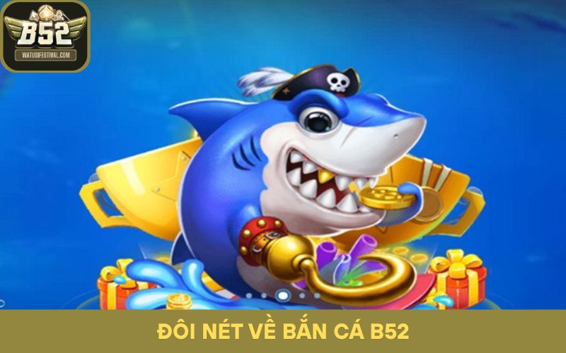 Hiểu rõ cơ chế và trải nghiệm đặc sắc của Bắn Cá B52