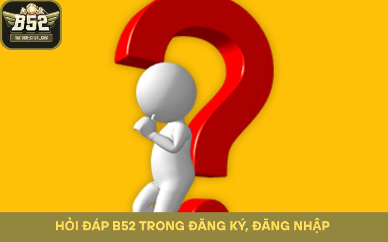 Hỏi đáp B52 trong đăng nhập, đăng nhập