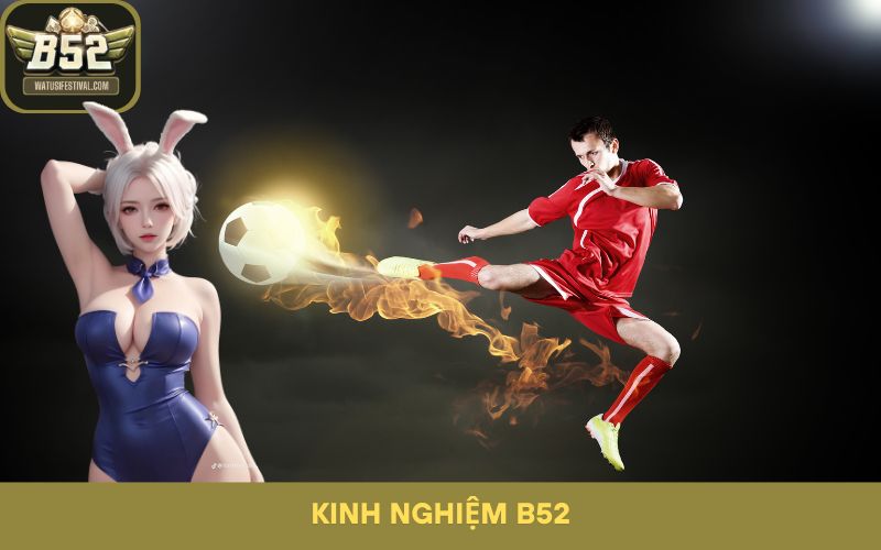 Kinh Nghiệm B52: Bắt Kèo Bóng Đá Chính Xác Như Dân Chuyên