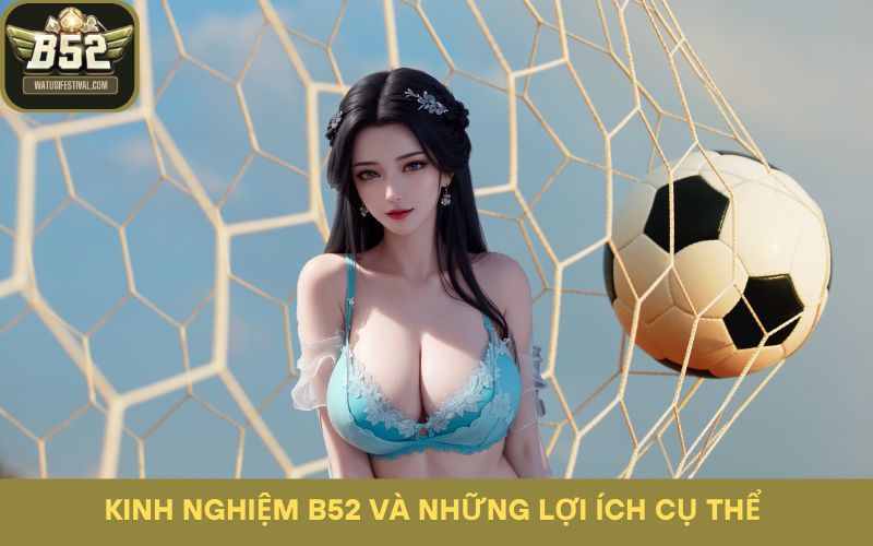 Kinh nghiệm B52 và những lợi ích cụ thể