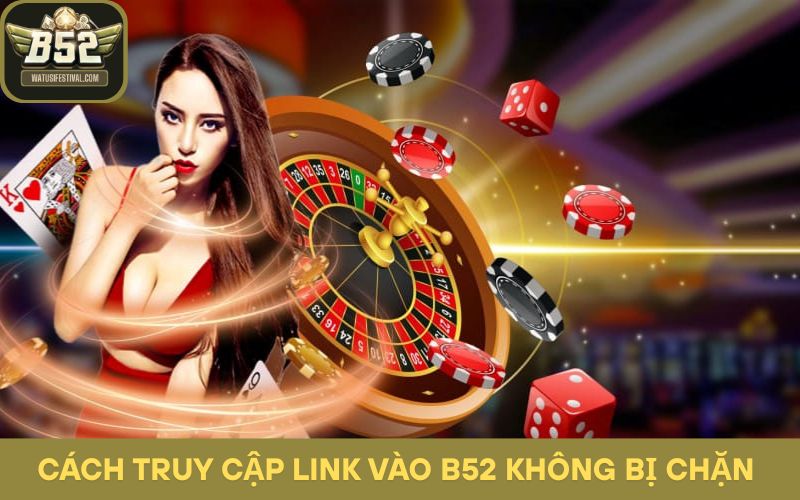 Cách truy cập link vào B52 không bị chặn