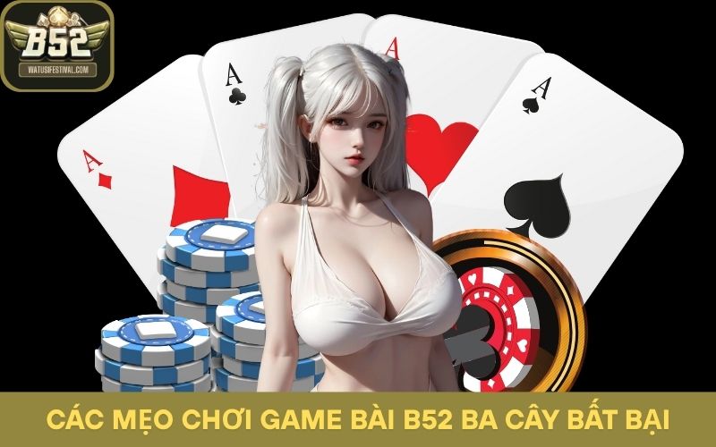 Nằm lòng các mẹo chơi game bài B52 Ba Cây bất bại
